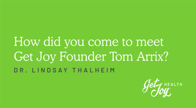 How did you come to meet Get Joy Founder Tom Arrix?